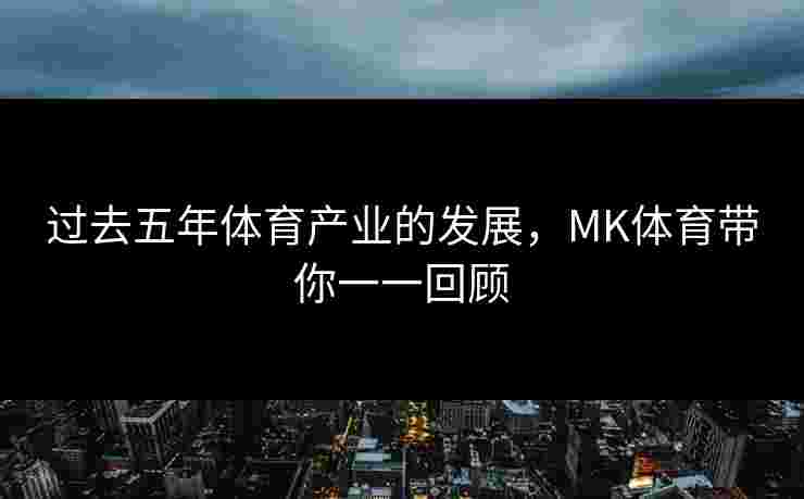 过去五年体育产业的发展，MK体育带你一一回顾