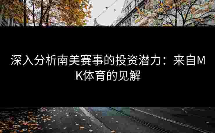 深入分析南美赛事的投资潜力：来自MK体育的见解