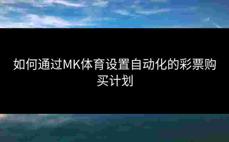 如何通过MK体育设置自动化的彩票购买计划
