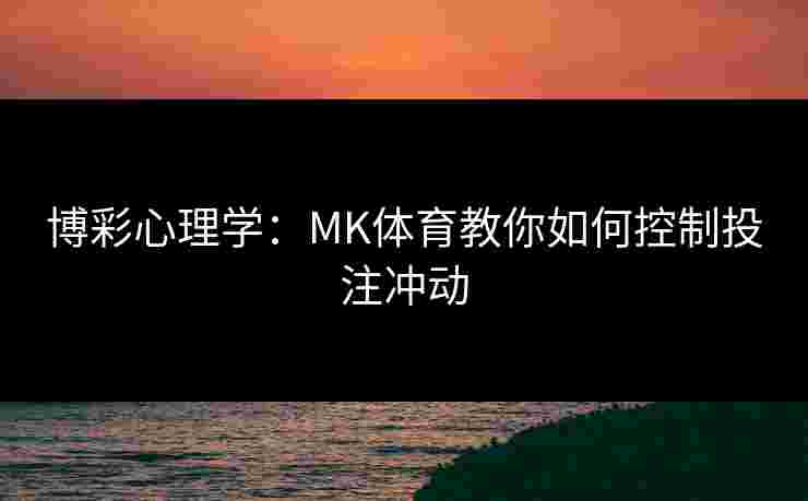 博彩心理学：MK体育教你如何控制投注冲动