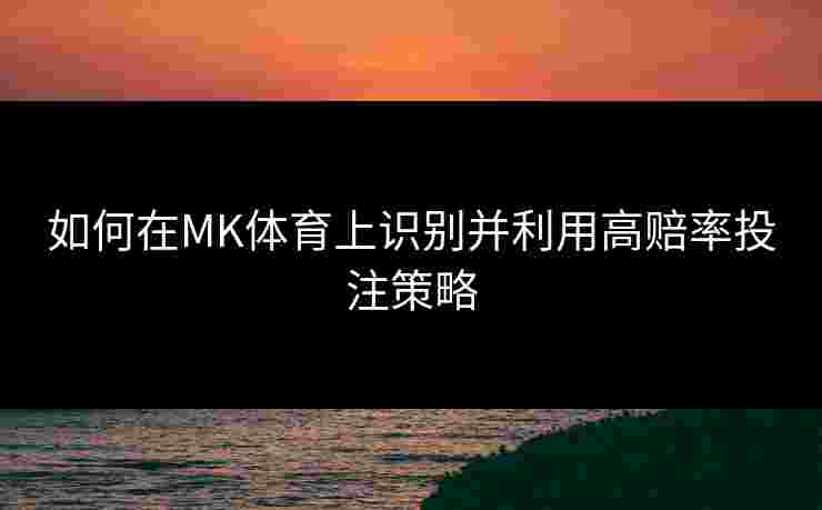 如何在MK体育上识别并利用高赔率投注策略