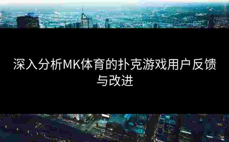 深入分析MK体育的扑克游戏用户反馈与改进