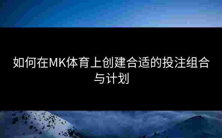 如何在MK体育上创建合适的投注组合与计划