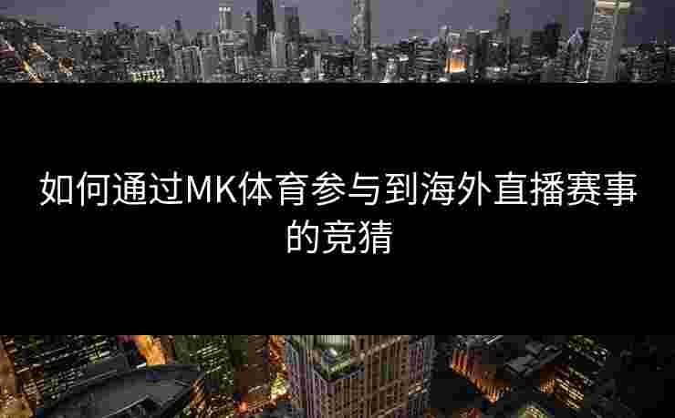 如何通过MK体育参与到海外直播赛事的竞猜
