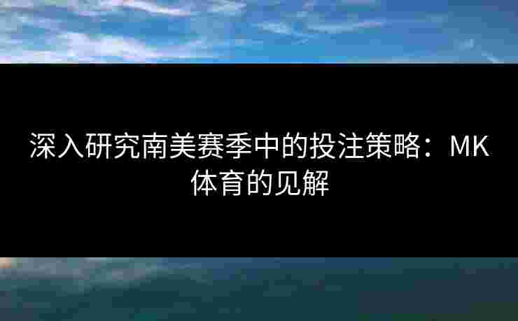 深入研究南美赛季中的投注策略：MK体育的见解