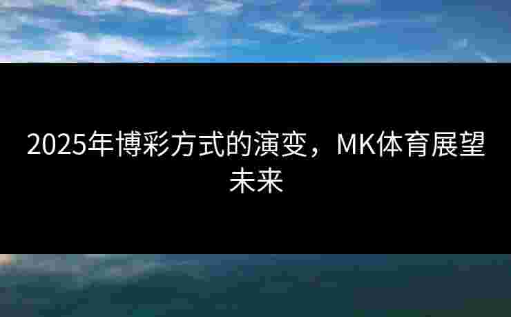 2025年博彩方式的演变，MK体育展望未来
