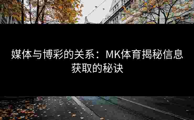 媒体与博彩的关系：MK体育揭秘信息获取的秘诀