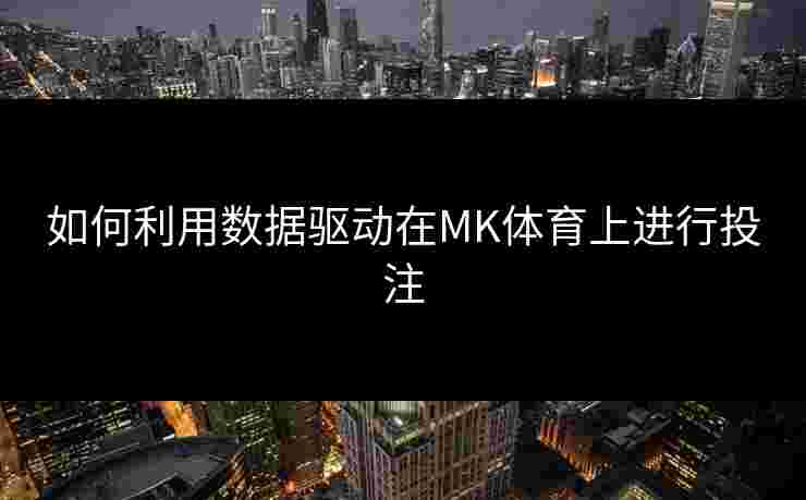 如何利用数据驱动在MK体育上进行投注