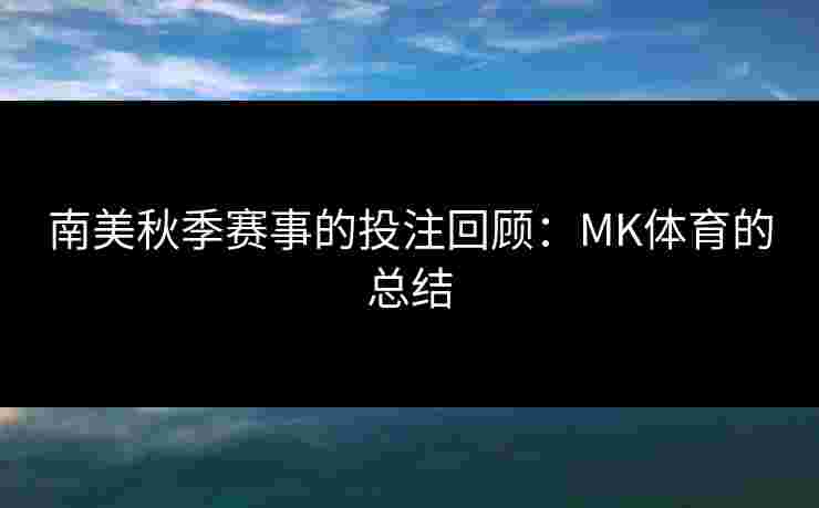 南美秋季赛事的投注回顾：MK体育的总结