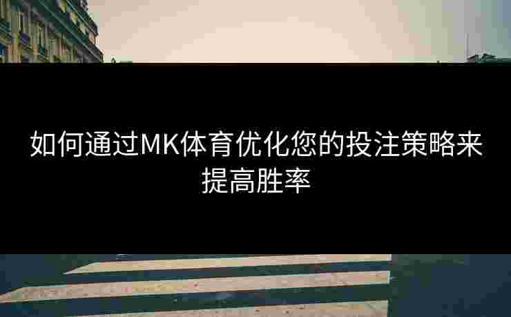 如何通过MK体育优化您的投注策略来提高胜率