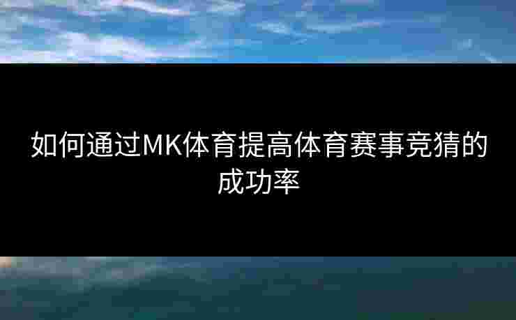 如何通过MK体育提高体育赛事竞猜的成功率
