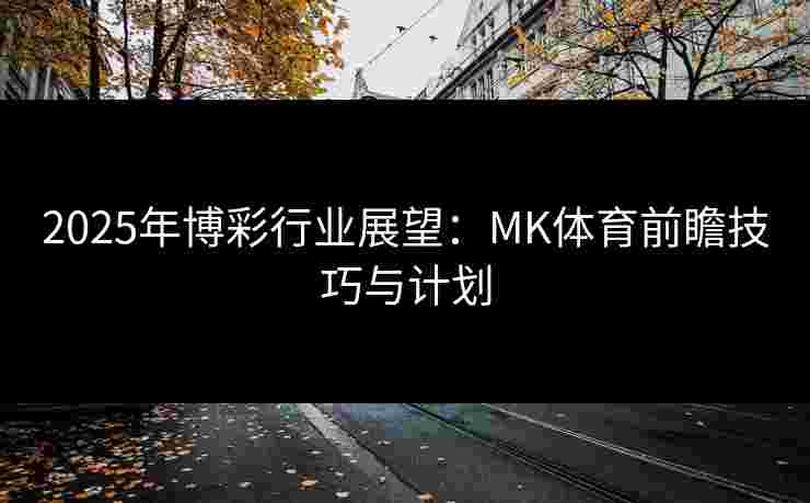 2025年博彩行业展望：MK体育前瞻技巧与计划