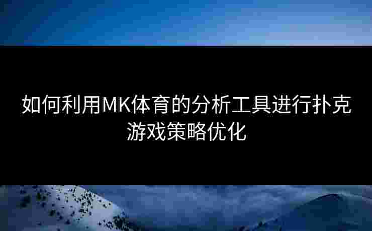 如何利用MK体育的分析工具进行扑克游戏策略优化