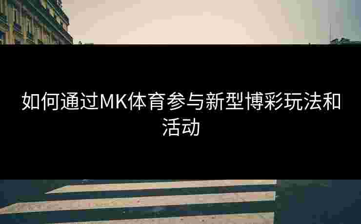 如何通过MK体育参与新型博彩玩法和活动