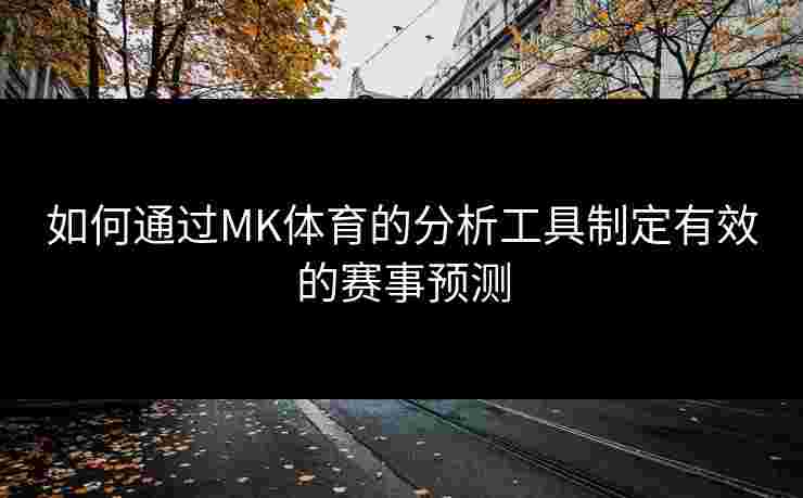 如何通过MK体育的分析工具制定有效的赛事预测