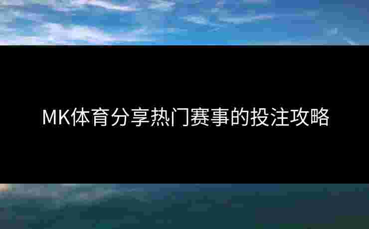 MK体育分享热门赛事的投注攻略