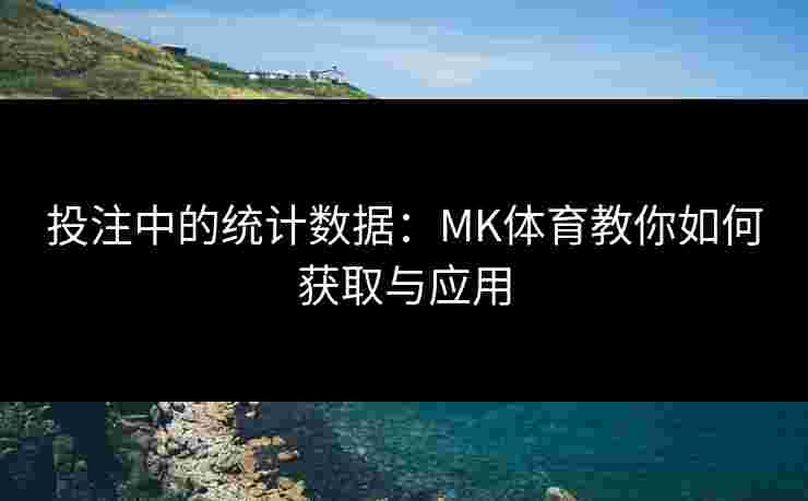 投注中的统计数据：MK体育教你如何获取与应用