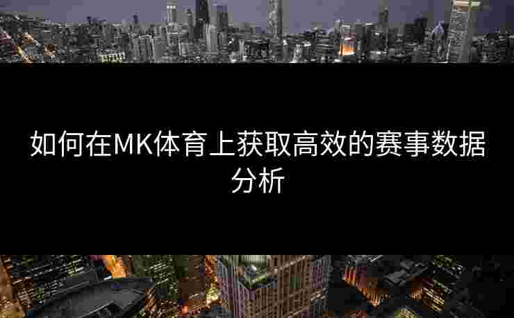 如何在MK体育上获取高效的赛事数据分析