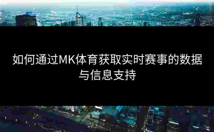 如何通过MK体育获取实时赛事的数据与信息支持