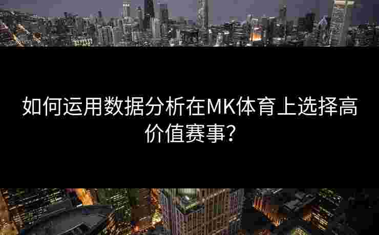 如何运用数据分析在MK体育上选择高价值赛事？