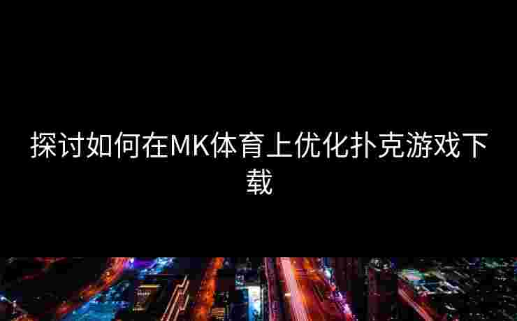 探讨如何在MK体育上优化扑克游戏下载