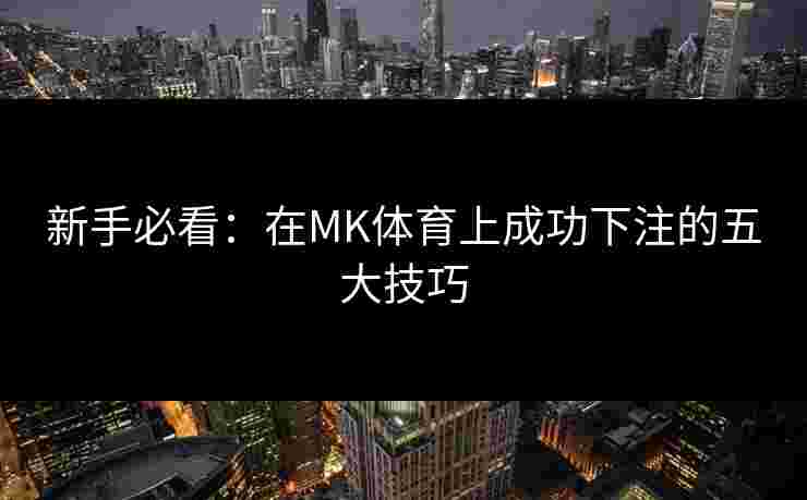 新手必看：在MK体育上成功下注的五大技巧