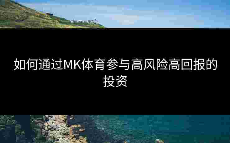 如何通过MK体育参与高风险高回报的投资
