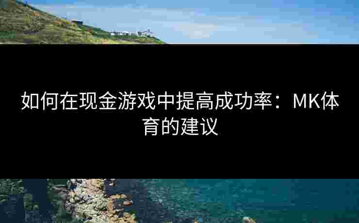 如何在现金游戏中提高成功率：MK体育的建议