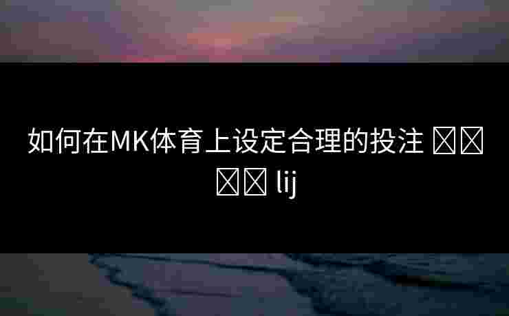 如何在MK体育上设定合理的投注 الحد lij