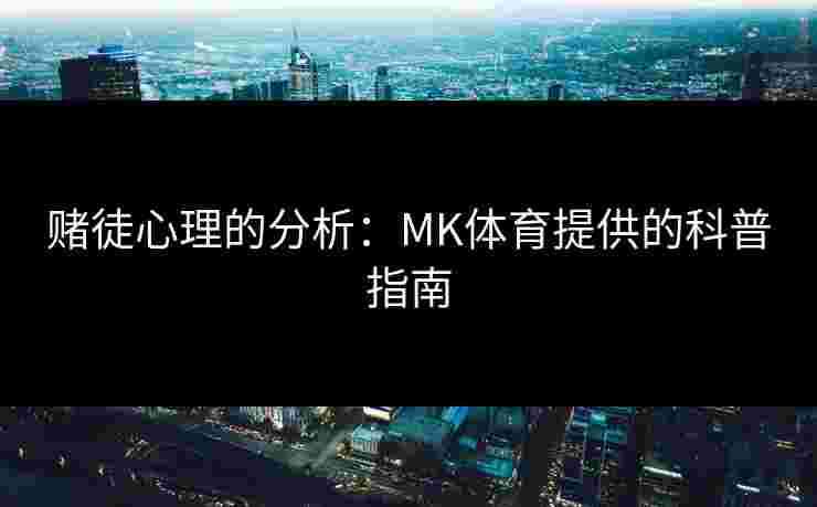 赌徒心理的分析：MK体育提供的科普指南