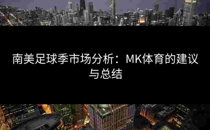 南美足球季市场分析：MK体育的建议与总结