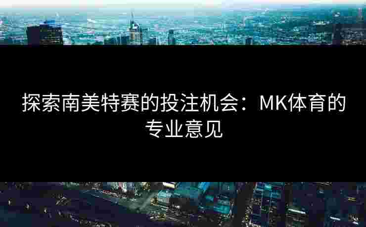 探索南美特赛的投注机会：MK体育的专业意见