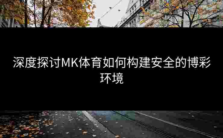 深度探讨MK体育如何构建安全的博彩环境