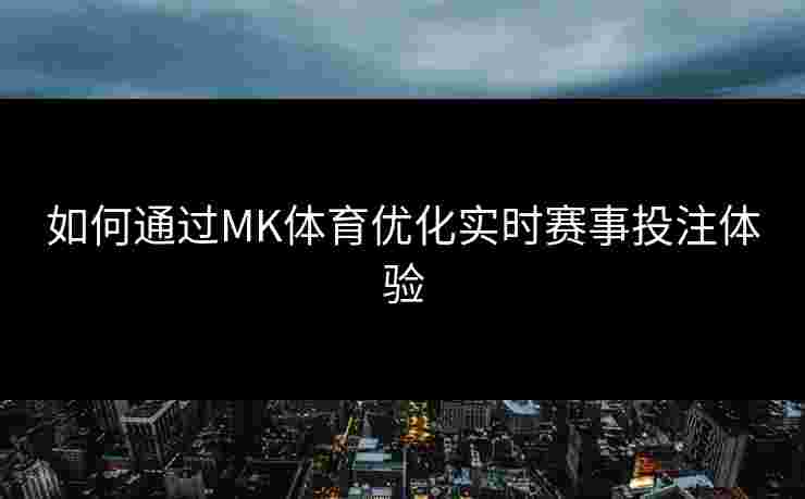 如何通过MK体育优化实时赛事投注体验