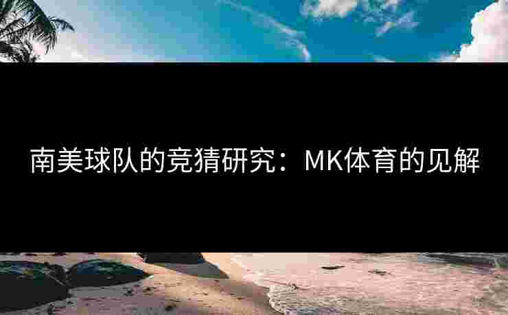 南美球队的竞猜研究：MK体育的见解