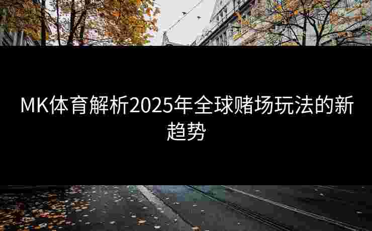 MK体育解析2025年全球赌场玩法的新趋势