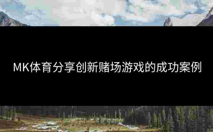 MK体育分享创新赌场游戏的成功案例