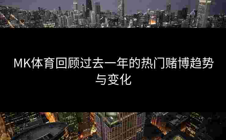 MK体育回顾过去一年的热门赌博趋势与变化