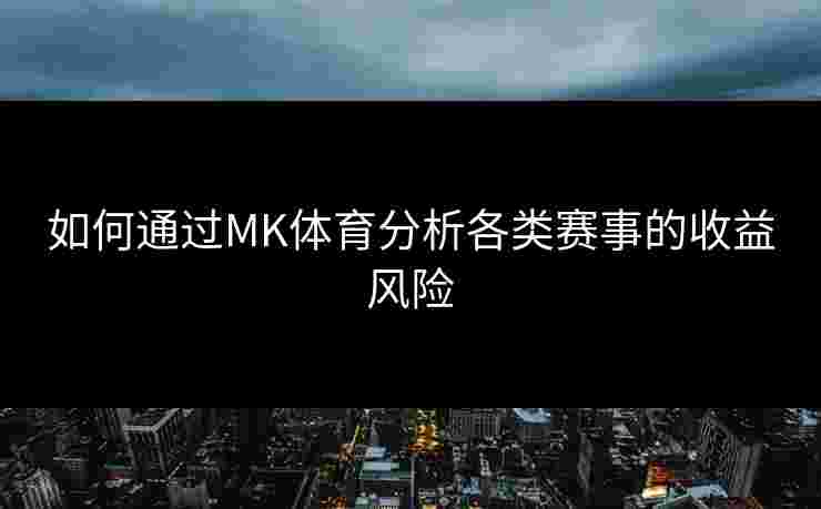 如何通过MK体育分析各类赛事的收益风险