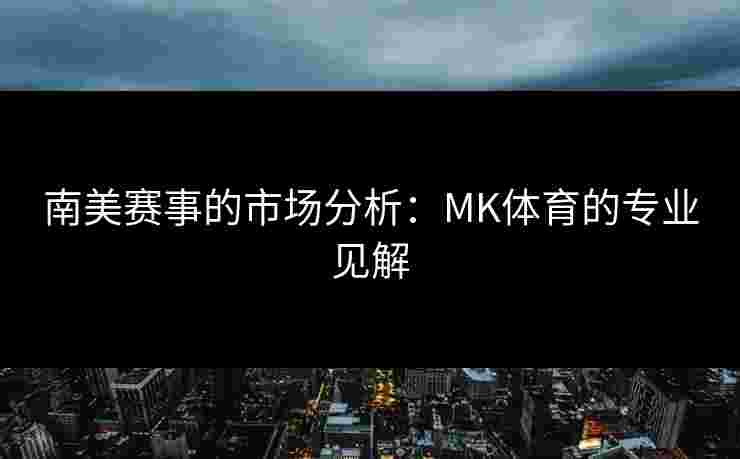 南美赛事的市场分析：MK体育的专业见解