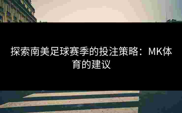 探索南美足球赛季的投注策略：MK体育的建议
