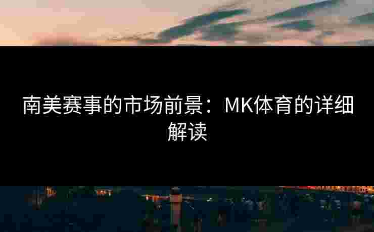 南美赛事的市场前景：MK体育的详细解读