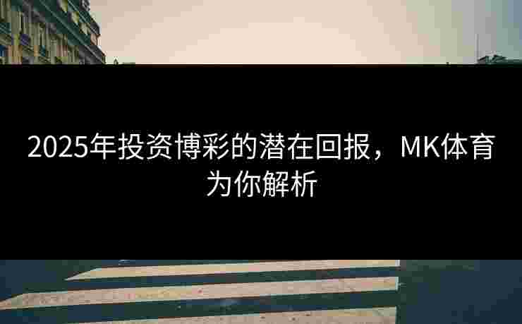 2025年投资博彩的潜在回报，MK体育为你解析