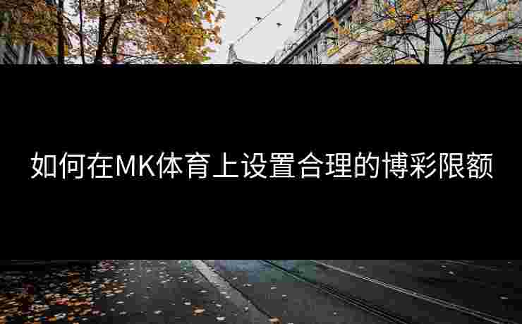 如何在MK体育上设置合理的博彩限额