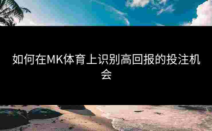 如何在MK体育上识别高回报的投注机会