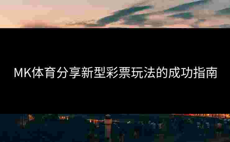 MK体育分享新型彩票玩法的成功指南