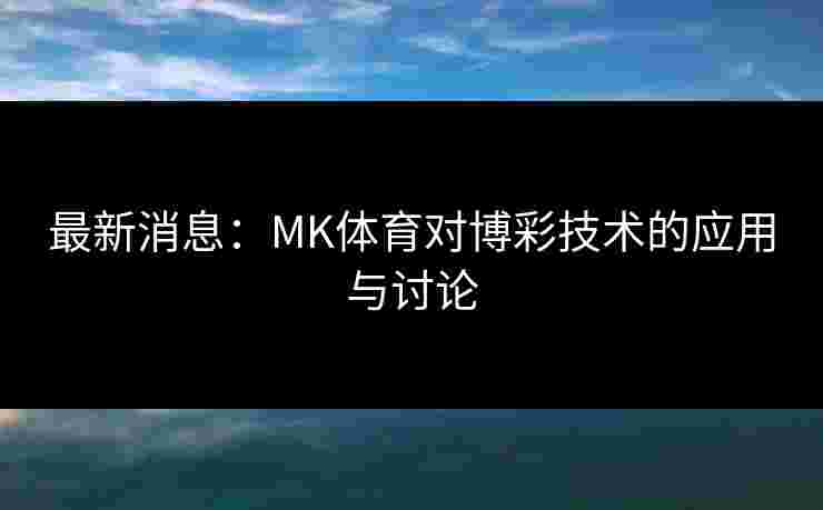最新消息：MK体育对博彩技术的应用与讨论