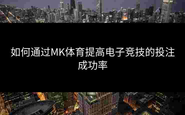 如何通过MK体育提高电子竞技的投注成功率