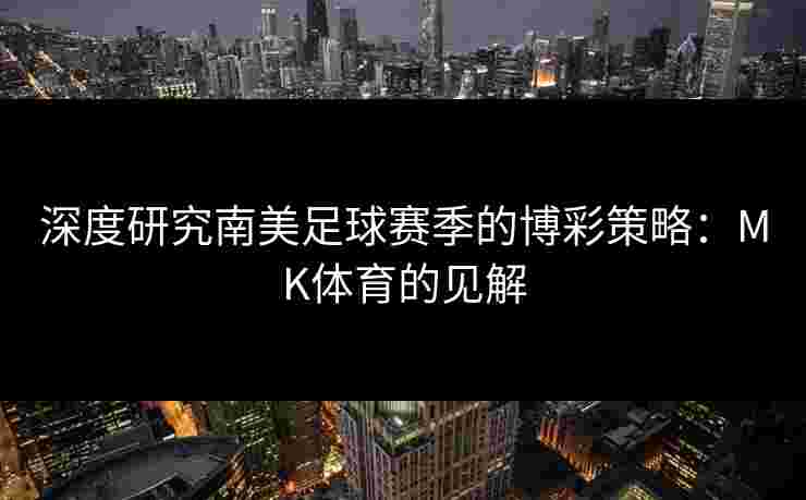 深度研究南美足球赛季的博彩策略：MK体育的见解