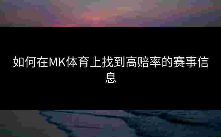 如何在MK体育上找到高赔率的赛事信息